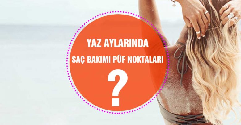 Yaz aylarında saç bakımı püf noktaları nelerdir
